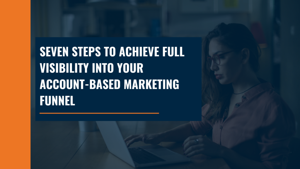 Seven Steps to Achieve Full Visibility into Your Account-Based Marketing Funnel 