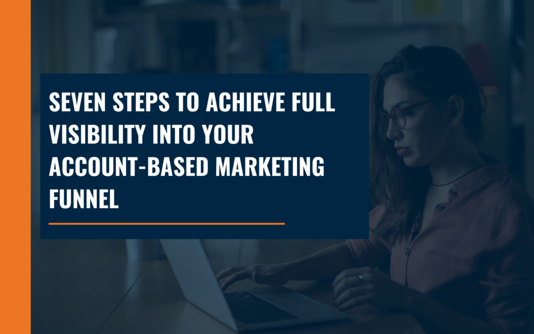 Seven Steps to Achieve Full Visibility into Your Account-Based Marketing Funnel
