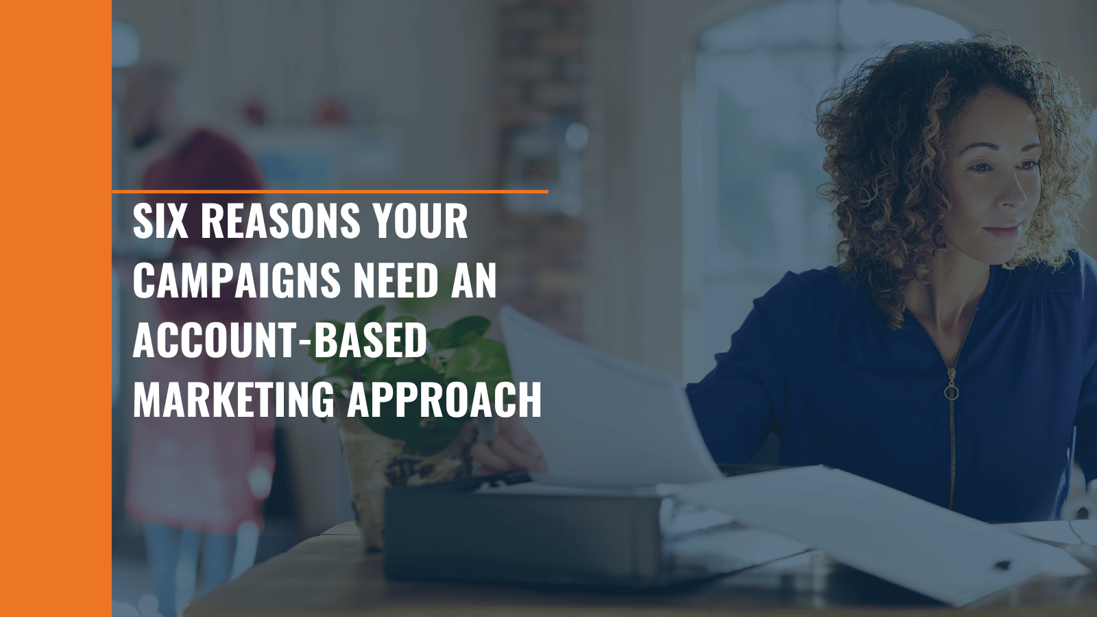 Six Reasons Your Campaigns Need an Account-Based Marketing Approach