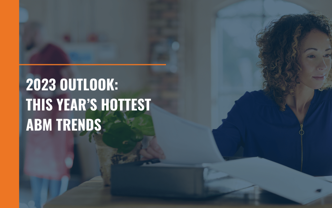 2023 Outlook: This Year’s Hottest ABM Trends