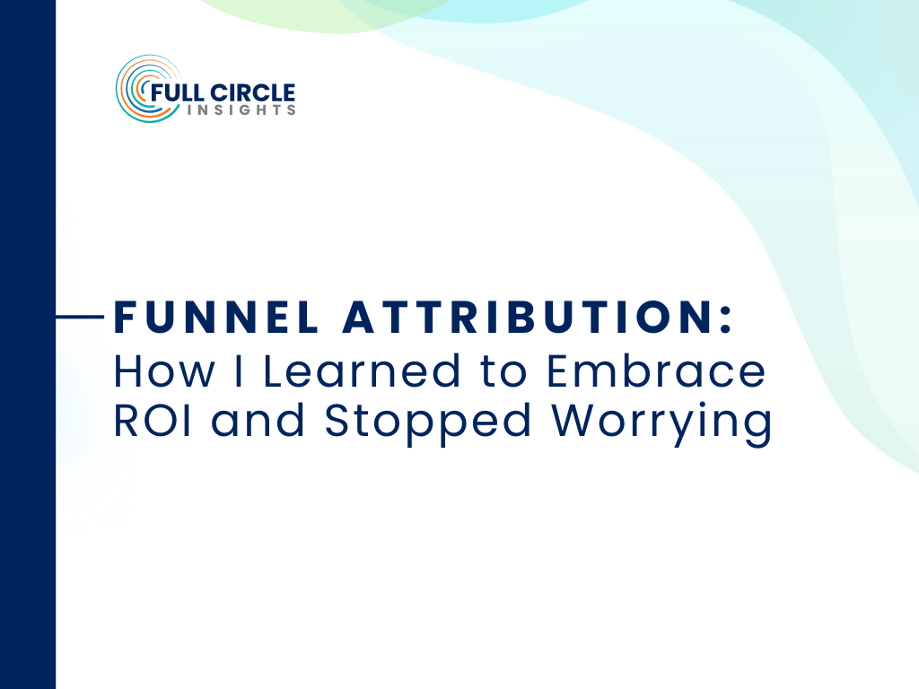 Funnel Attribution:<br />
How I Learned to Embrace ROI and Stopped Worrying<br />
Full circle insights logo