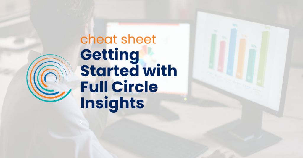 Getting Started with Full Circle Insights cheat sheet - full circle icon logo - man looking at reporting and data on a desktop computer
