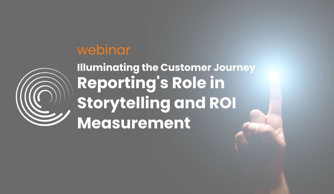 Illuminating the Customer Journey: Reporting’s Role in Storytelling and ROI Measurement